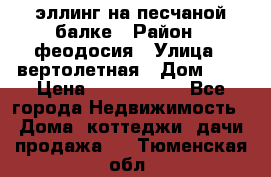 эллинг на песчаной балке › Район ­ феодосия › Улица ­ вертолетная › Дом ­ 2 › Цена ­ 5 500 000 - Все города Недвижимость » Дома, коттеджи, дачи продажа   . Тюменская обл.